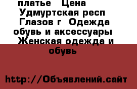 платье › Цена ­ 300 - Удмуртская респ., Глазов г. Одежда, обувь и аксессуары » Женская одежда и обувь   